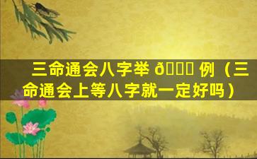 三命通会八字举 🐘 例（三命通会上等八字就一定好吗）